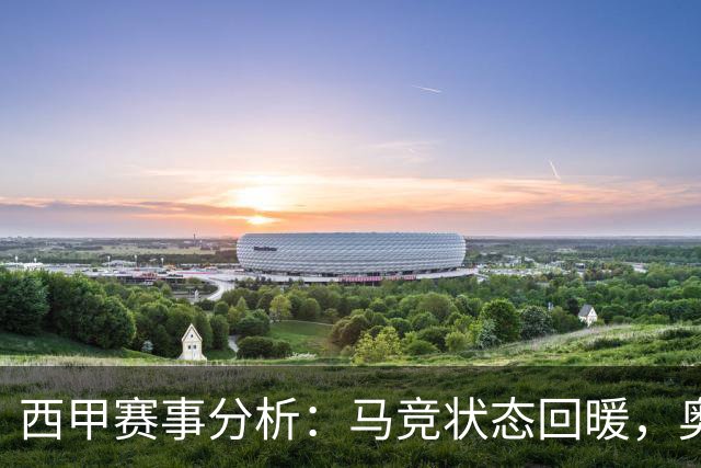 西甲赛事分析：马竞状态回暖，奥萨苏纳能否逆袭？